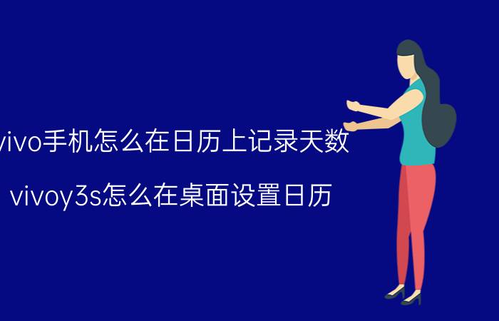 vivo手机怎么在日历上记录天数 vivoy3s怎么在桌面设置日历？